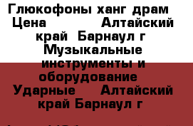 Глюкофоны ханг драм › Цена ­ 5 000 - Алтайский край, Барнаул г. Музыкальные инструменты и оборудование » Ударные   . Алтайский край,Барнаул г.